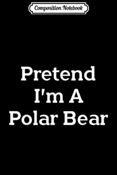 Composition Notebook: Pretend I'm A Polar Bear Costume Funny Halloween Party  Journal/Notebook Blank Lined Ruled 6x9 100 Pages