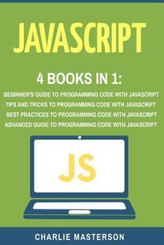 Paperback JavaScript: 4 Books in 1: Beginner's Guide + Tips and Tricks + Best Practices + Advanced Guide to Programming Code with JavaScript Book