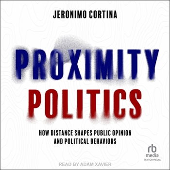 Proximity Politics: How Distance Shapes Public Opinion and Political Behaviors