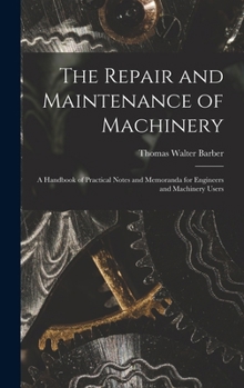 The Repair and Maintenance of Machinery: A Handbook of Practical Notes and Memoranda for Engineers and Machinery Users - Primary Source Edition