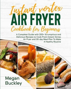 Paperback Instant Vortex Air Fryer Cookbook For Beginners: A Complete Guide with 200+ Scrumptious and Delicious Recipes to Cook From Instant Vortex Air Fryer an Book