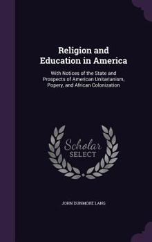 Hardcover Religion and Education in America: With Notices of the State and Prospects of American Unitarianism, Popery, and African Colonization Book