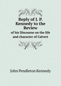 Reply of J. P. Kennedy to the Review of His Discourse on the Life and Character of Calvert