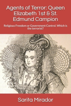 Agents of Terror: Queen Elizabeth 1st & St. Edmund Campion: Religious Freedom or Government Control. Which is the terrorist?