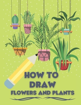 Paperback How to Draw Flowers and Plants: Draw Like an Artist in few Simple Step Book