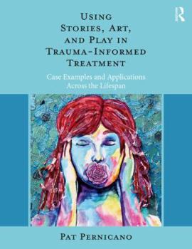 Paperback Using Stories, Art, and Play in Trauma-Informed Treatment: Case Examples and Applications Across the Lifespan Book