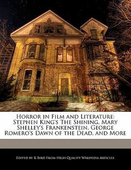 Horror in Film and Literature: Stephen King's the Shining, Mary Shelley's Frankenstein, George Romero's Dawn of the Dead, and More
