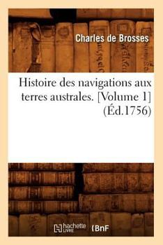 Paperback Histoire Des Navigations Aux Terres Australes. [Volume 1] (Éd.1756) [French] Book