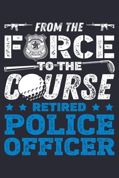 Paperback From The Force To The Course Retired Police Officer: Police Lined Notebook, Journal, Organizer, Diary, Composition Notebook, Gifts for Police Men and Book