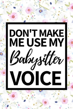Don't Make Me Use My Babysitter Voice: Funny Babysitter Notebook/Journal (6” X 9”) Appreciation Gift For Christmas Or Birthday