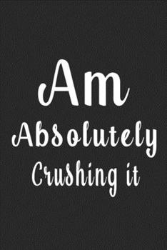 Am Absolutely Crushing It (Quote Journal, Funny Book of Quotes, Coffee Table Books) : Journal 6 X 9, 120 Page Blank Lined Paperback Journal/Notebook