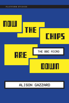 Now the Chips Are Down: The BBC Micro - Book  of the Platform Studies