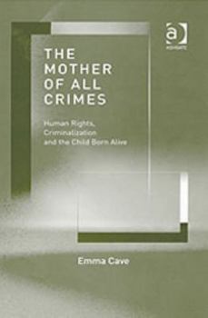 Hardcover The Mother of All Crimes: Human Rights, Criminalization, and the Child Born Alive Book