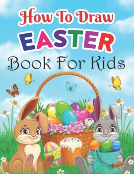 Paperback How To Draw Easter Book For Kids: Drawing Step-By-Step Easter Activity Book For Kids, Toddlers And Children Ages 3-5, 4-8, 8-12 How To Draw Easter Bas Book