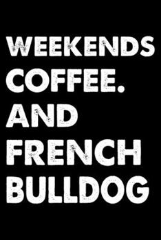 Weekends Coffee And French bulldog: Cute French bulldog Lined journal Notebook, Great Accessories & Gift Idea for French bulldog Owner & Lover. Lined journal Notebook With An Inspirational Quote.