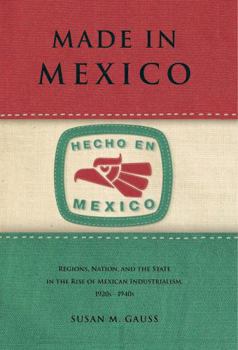 Hardcover Made in Mexico: Regions, Nation, and the State in the Rise of Mexican Industrialism, 1920s-1940s Book