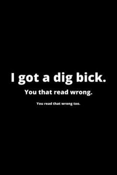 Paperback I Got a Dig Bick: Funny Husband Appreciation Gift - 120 Pages (6" x 9") For Birthday, Father's Day, Valentine's Day, Etc. Book