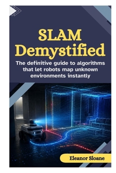 Paperback SLAM Demystified: The Definitive Guide to Algorithms That Let Robots Map Unknown Environments Instantly Book