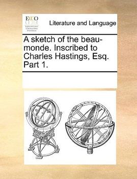 A sketch of the beau-monde. Inscribed to Charles Hastings, Esq. Part 1.