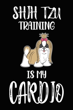 Shih Tzu Training Is My Cardio: Shih Tzu Training Log Book gifts. Best Dog Trainer Log Book gifts For Dog Lovers who loves Shih Tzu. Cute Shih Tzu Trainer Log Book Gifts is the perfect gifts.