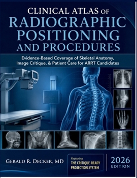 Clinical Atlas of Radiographic Positioning and Procedures 2026: Evidence-Based Coverage of Skeletal Anatomy, Image Critique, & Patient Care for ARRT C