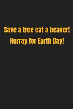 Paperback save a tree eat a beaver! hurray for earth day!: Lined Journal / notebook sarcastic gift Book