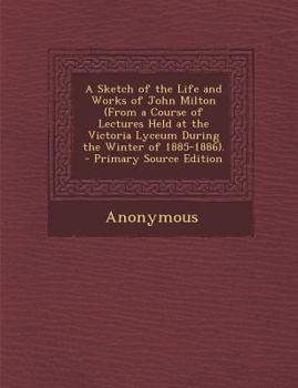 Paperback A Sketch of the Life and Works of John Milton (from a Course of Lectures Held at the Victoria Lyceum During the Winter of 1885-1886). Book
