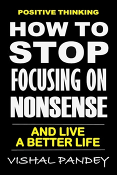 Paperback Positive Thinking: How To Stop Focusing On Nonsense And Live A Better Life (Optimism, Motivation, Positivity) Book