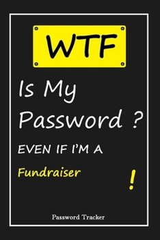 WTF! I Can't Remember EVEN IF I'M A Fundraiser: An Organizer for All Your Passwords and Shity Shit with Unique Touch | Password Tracker | 120 ... Woman, Gift from Husband, Gift for Birthday