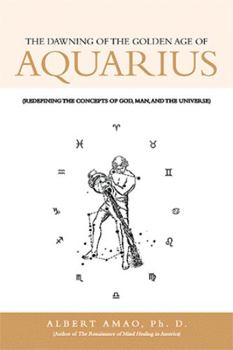 Paperback The Dawning of the Golden Age of Aquarius: (Redefining the Concepts of God, Man, and the Universe) Book