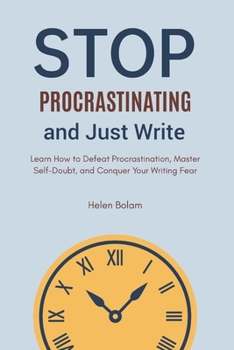 Paperback Stop Procrastinating and Just Write: Learn How to Defeat Procrastination, Master Self-Doubt, and Conquer Your Writing Fear Book