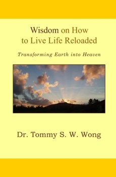 Wisdom on How to Live Life Reloaded: Transforming Earth into Heaven (Wisdom on How to Live Life Book Series)