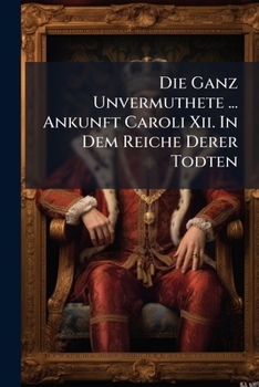 Paperback Die Ganz Unvermuthete ... Ankunft Caroli Xii. In Dem Reiche Derer Todten Book