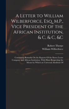 Hardcover A Letter to William Wilberforce, Esq. M.P., Vice President of the African Institution, & C, & C, &c: Containing Remarks On the Reports Of the Sierra L Book
