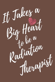 It Takes a Big Heart to be a Radiation Therapist: Radiotherapist Journal For Gift - Brown Notebook For Men Women - Ruled Writing Diary - 6x9 100 pages