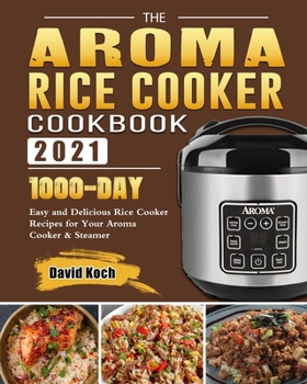 Paperback The Aroma Rice Cooker Cookbook 2021: 1000-Day Easy and Delicious Rice Cooker Recipes for Your Aroma Cooker & Steamer Book