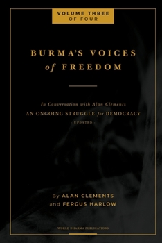 Burma's Voices of Freedom in Conversation with Alan Clements, Volume 4 of 4: An Ongoing Struggle for Democracy