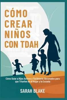 Paperback CÓMO CREAR NIÑOS CON TDAH: Cómo Guiar a Hijos Activos y Fácilmente Abrumados para que Triunfen en el Hogar y la Escuela (Spanish Edition) [Spanish] Book