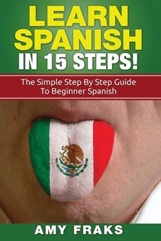 Paperback Learn Spanish in 15 Steps! the Simple Step by Step Guide to Beginner Spanish Book