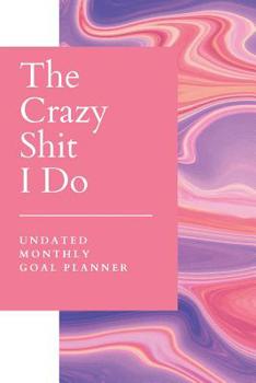 Paperback Crazy Shit I Do Undated Monthly Goal Planner: Make Life Admin and Achieving Goals a Breeze - Organize, Program, Design, Plan and Manage Any Life Proje Book