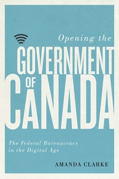 Paperback Opening the Government of Canada: The Federal Bureaucracy in the Digital Age Book