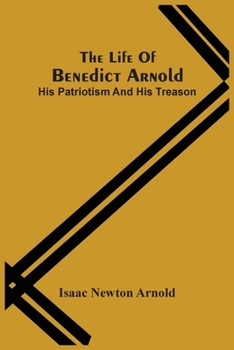 Paperback The Life Of Benedict Arnold; His Patriotism And His Treason Book