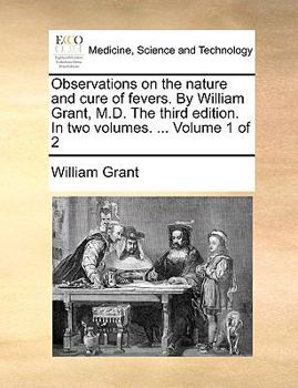 Paperback Observations on the Nature and Cure of Fevers. by William Grant, M.D. the Third Edition. in Two Volumes. ... Volume 1 of 2 Book