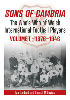 Paperback Sons of Cambria: The Who's Who of Welsh International Football Players Volume 1: 1876-1947 Book