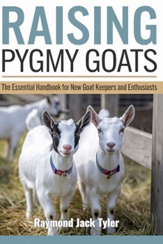 RAISING PYGMY GOATS: The Essential Handbook for New Goat Keepers and Enthusiasts