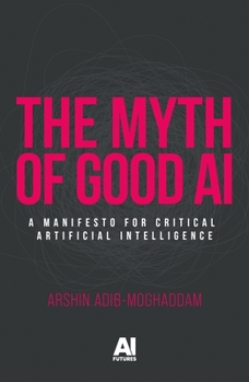 Paperback The Myth of Good AI: A Manifesto for Critical Artificial Intelligence Book