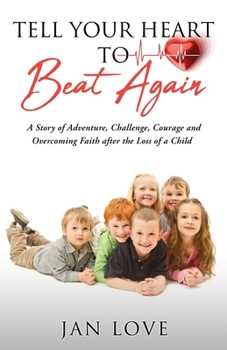 Paperback Tell Your Heart to Beat Again: A Story of Adventure, Challenge, Courage and Overcoming Faith after the Loss of a Child Book