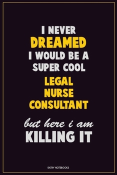 Paperback I Never Dreamed I would Be A Super Cool Legal Nurse Consultant But Here I Am Killing It: Career Motivational Quotes 6x9 120 Pages Blank Lined Notebook Book