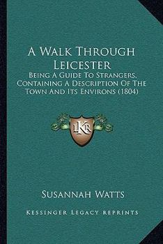 Paperback A Walk Through Leicester: Being A Guide To Strangers, Containing A Description Of The Town And Its Environs (1804) Book