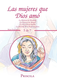 Las Mujeres Que Dios Am? : -La Historia de Elizabeth -la Historia de Abiga?l -la Historia de Priscila -la Historia de la Mujer Pecadora